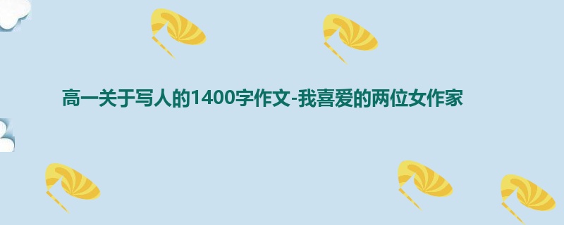 高一关于写人的1400字作文-我喜爱的两位女作家