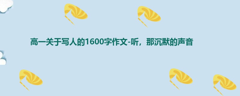 高一关于写人的1600字作文-听，那沉默的声音
