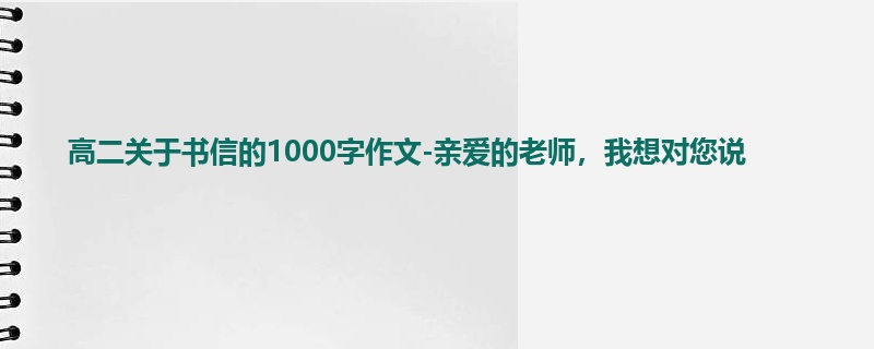 高二关于书信的1000字作文-亲爱的老师,我想对您说