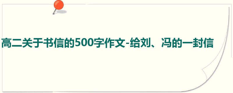高二关于书信的500字作文-给刘、冯的一封信