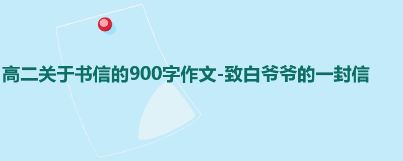 高二关于书信的900字作文-致白爷爷的一封信