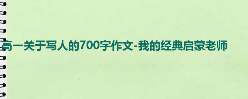 高一关于写人的700字作文-我的经典启蒙老师