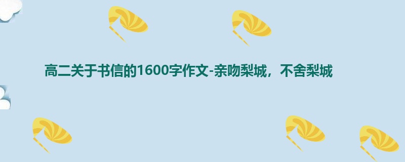 高二关于书信的1600字作文-亲吻梨城,不舍梨城