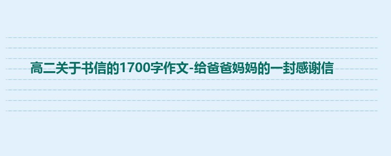 高二关于书信的1700字作文-给爸爸妈妈的一封感谢信