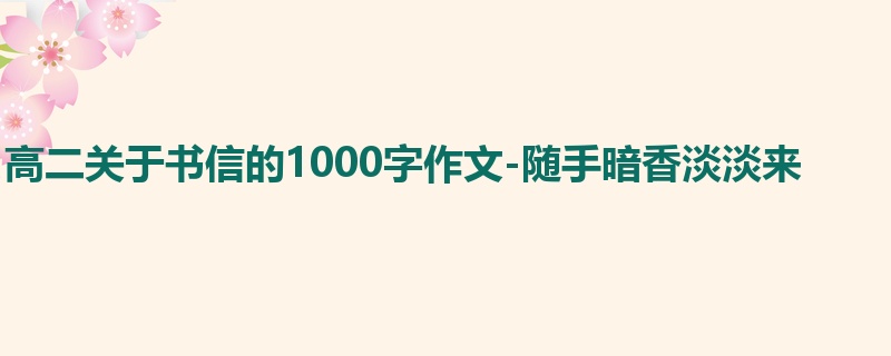 高二关于书信的1000字作文-随手暗香淡淡来