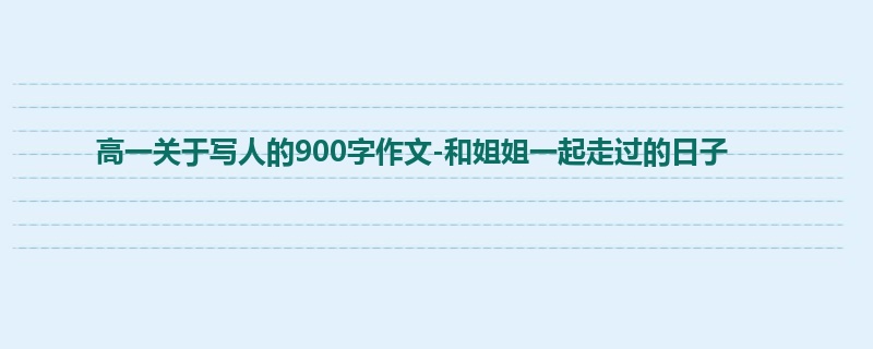 高一关于写人的900字作文-和姐姐一起走过的日子