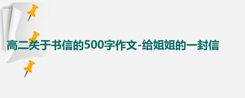 高二关于书信的500字作文-给姐姐的一封信