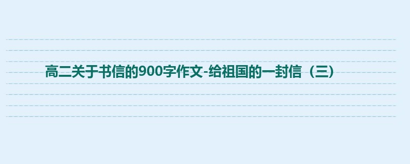 高二关于书信的900字作文-给祖国的一封信(三)