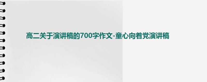 高二关于演讲稿的700字作文-童心向着党演讲稿