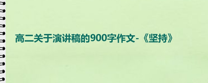 高二关于演讲稿的900字作文-《坚持》