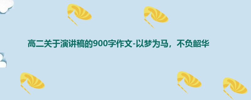 高二关于演讲稿的900字作文-以梦为马,不负韶华
