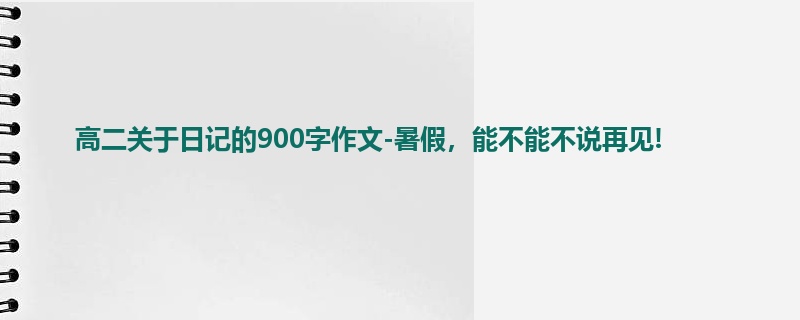 高二关于日记的900字作文-暑假,能不能不说再见!