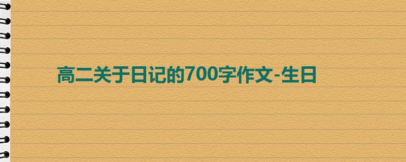 高二关于日记的700字作文-生日