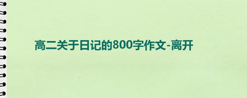 高二关于日记的800字作文-离开