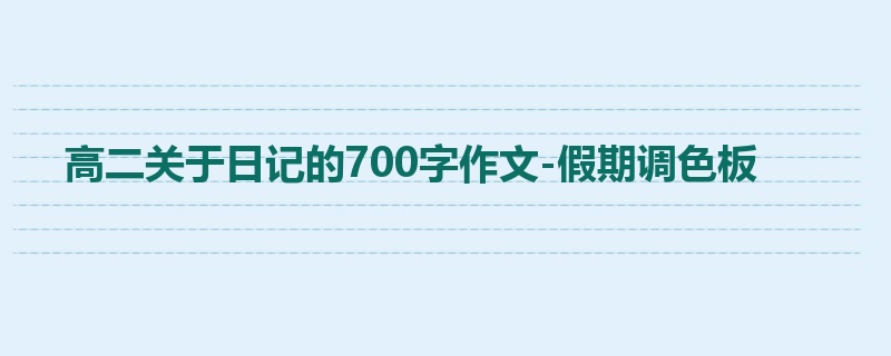 高二关于日记的700字作文-假期调色板