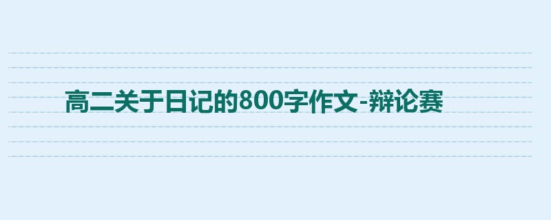 高二关于日记的800字作文-辩论赛