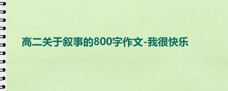 高二关于叙事的800字作文-我很快乐