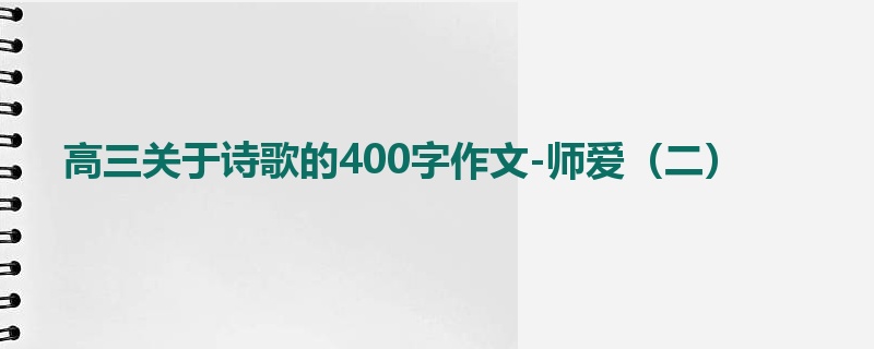 高三关于诗歌的400字作文-师爱(二)