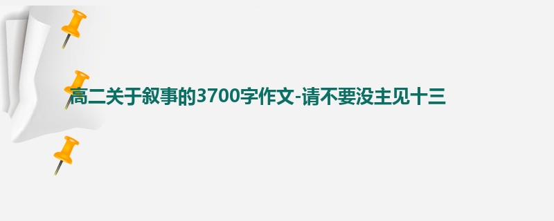 高二关于叙事的3700字作文-请不要没主见十三