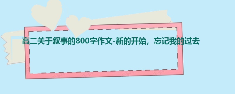 高二关于叙事的800字作文-新的开始,忘记我的过去