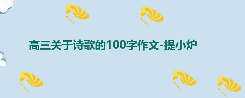 高三关于诗歌的100字作文-提小炉