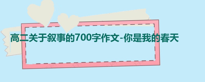 高二关于叙事的700字作文-你是我的春天