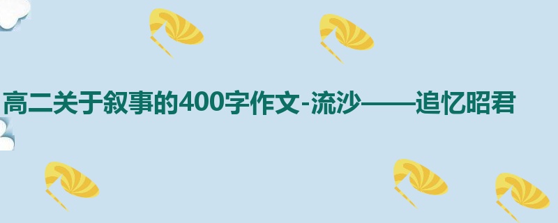高二关于叙事的400字作文-流沙——追忆昭君