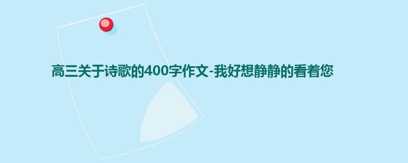 高三关于诗歌的400字作文-我好想静静的看着您