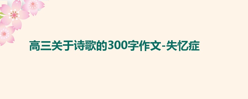 高三关于诗歌的300字作文-失忆症