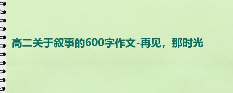 高二关于叙事的600字作文-再见,那时光