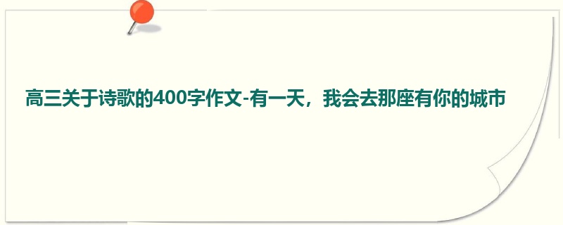 高三关于诗歌的400字作文-有一天,我会去那座有你的城市