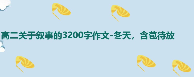 高二关于叙事的3200字作文-冬天,含苞待放