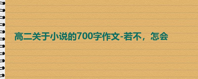 高二关于小说的700字作文-若不,怎会