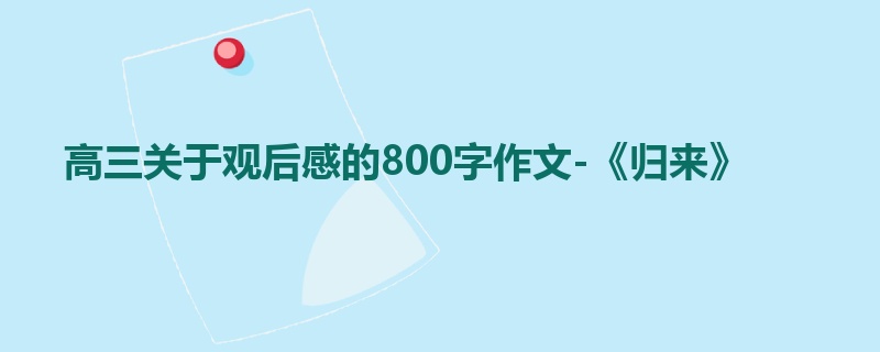 高三关于观后感的800字作文-《归来》