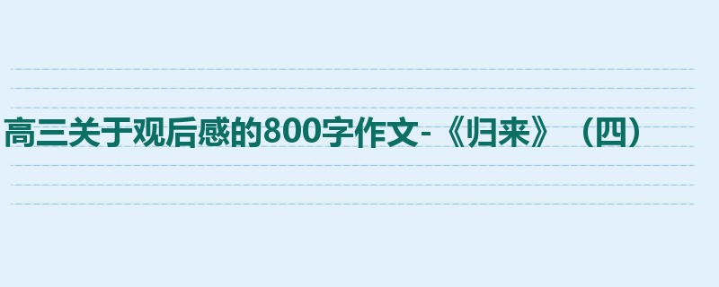 高三关于观后感的800字作文-《归来》(四)
