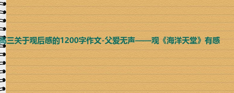 高三关于观后感的1200字作文-父爱无声——观《海洋天堂》有感