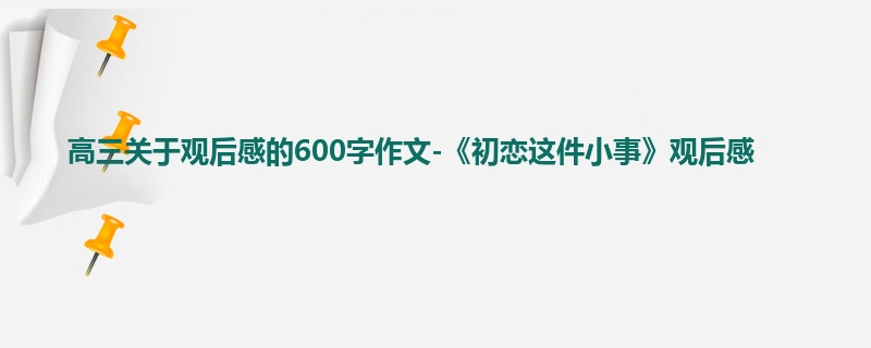 高三关于观后感的600字作文-《初恋这件小事》观后感