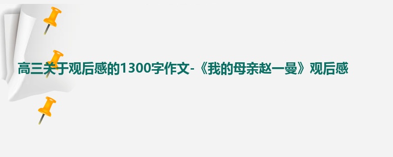 高三关于观后感的1300字作文-《我的母亲赵一曼》观后感