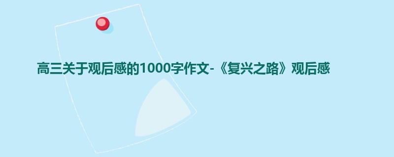 高三关于观后感的1000字作文-《复兴之路》观后感