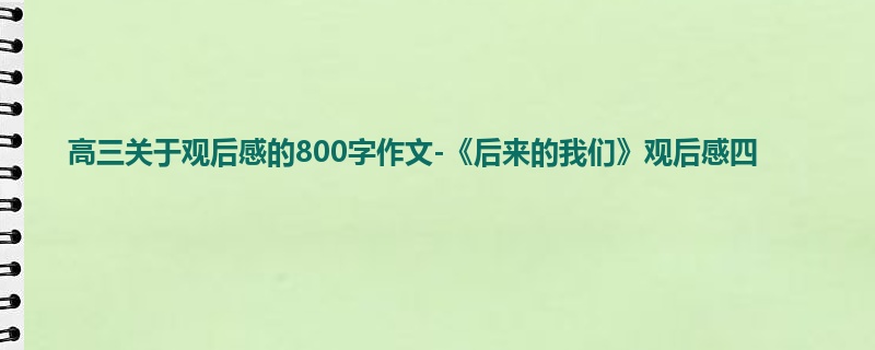 高三关于观后感的800字作文-《后来的我们》观后感四