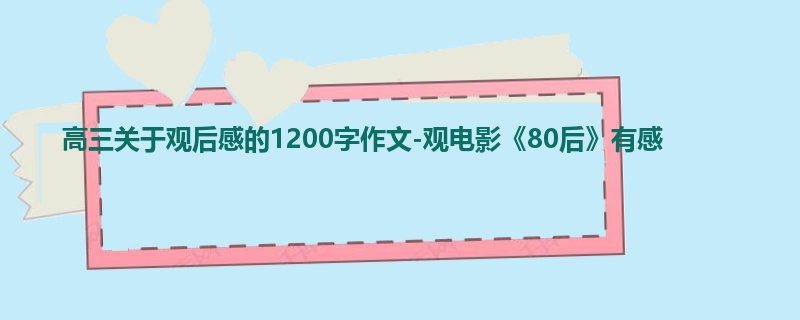 高三关于观后感的1200字作文-观电影《80后》有感