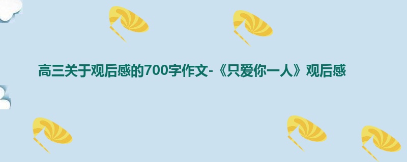 高三关于观后感的700字作文-《只爱你一人》观后感