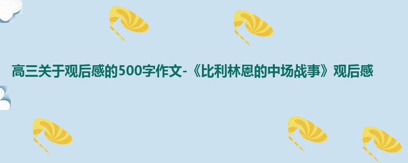 高三关于观后感的500字作文-《比利林恩的中场战事》观后感