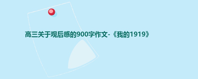 高三关于观后感的900字作文-《我的1919》