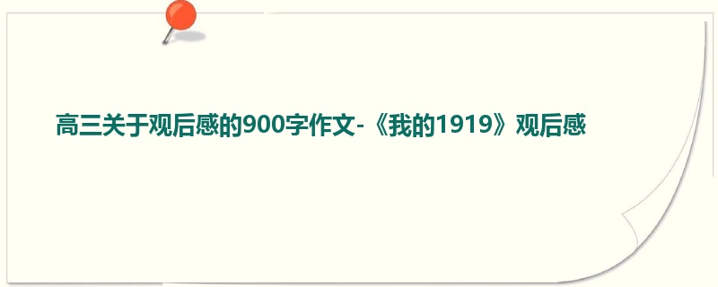 高三关于观后感的900字作文-《我的1919》观后感