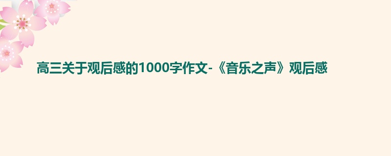 高三关于观后感的1000字作文-《音乐之声》观后感