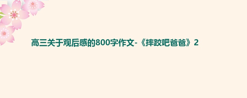 高三关于观后感的800字作文-《摔跤吧爸爸》2