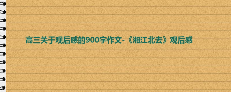 高三关于观后感的900字作文-《湘江北去》观后感