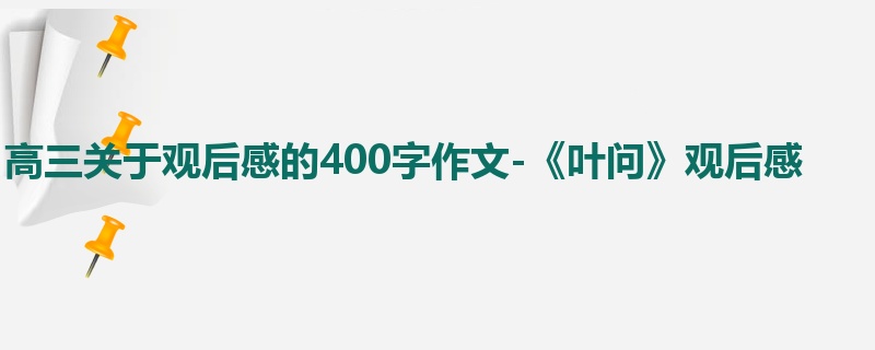 高三关于观后感的400字作文-《叶问》观后感