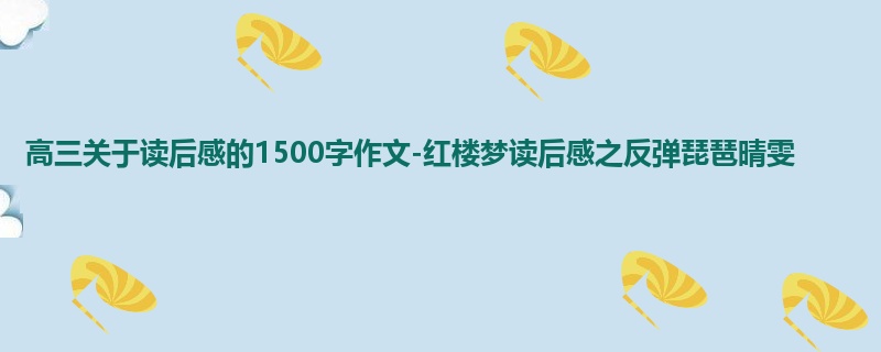 高三关于读后感的1500字作文-红楼梦读后感之反弹琵琶晴雯